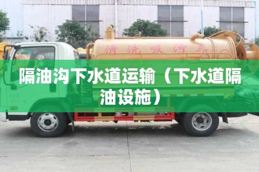 隔油溝下水道運(yùn)輸（下水道隔油設(shè)施）