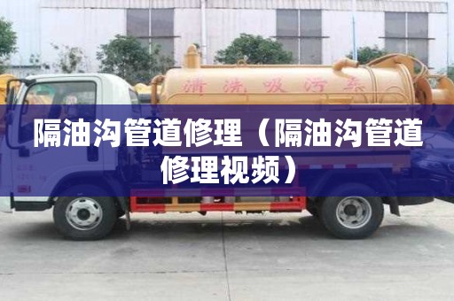 隔油溝管道修理（隔油溝管道修理視頻）