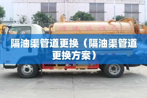 隔油渠管道更換(隔油渠管道更換方案) 隔油渠管道更換(隔油渠管道更換方案)