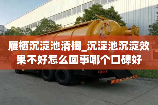 雁棲沉淀池清掏_沉淀池沉淀效果不好怎么回事哪個口碑好