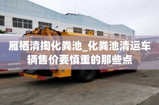 雁棲清掏化糞池_化糞池清運車輛售價要慎重的那些點