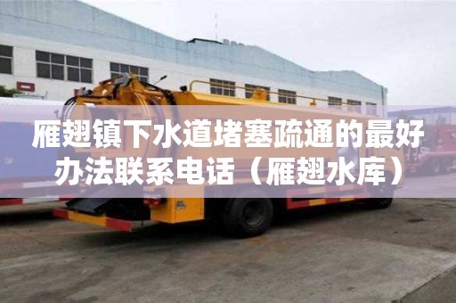 雁翅鎮(zhèn)下水道堵塞疏通的最好辦法聯(lián)系電話（雁翅水庫(kù)）