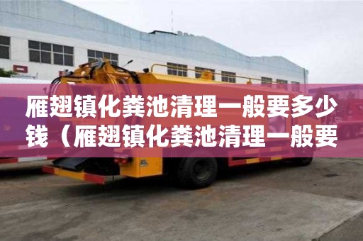 雁翅鎮化糞池清理一般要多少錢（雁翅鎮化糞池清理一般要多少錢一次）