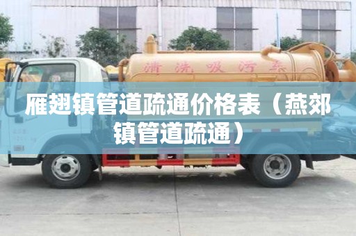 雁翅鎮(zhèn)管道疏通價(jià)格表（燕郊鎮(zhèn)管道疏通）