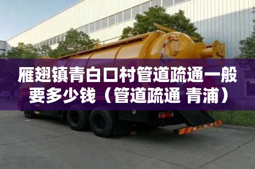 雁翅鎮(zhèn)青白口村管道疏通一般要多少錢(管道疏通 青浦) 雁翅鎮(zhèn)青白口村管道疏通一般要多少錢(管道疏通 青浦)