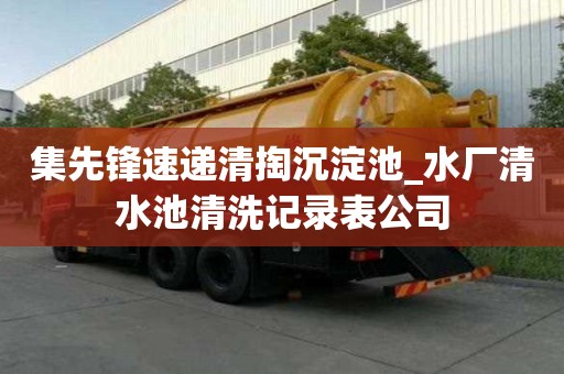集先鋒速遞清掏沉淀池_水廠清水池清洗記錄表公司
