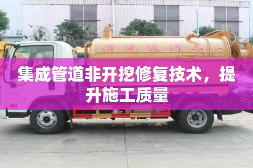 集成管道非開挖修復(fù)技術(shù)，提升施工質(zhì)量