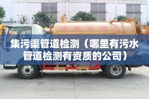 集污渠管道檢測（哪里有污水管道檢測有資質的公司）