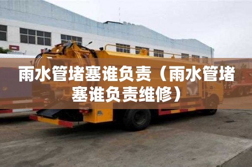 雨水管堵塞誰負責（雨水管堵塞誰負責維修）