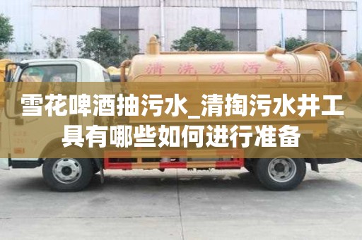 雪花啤酒抽污水_清掏污水井工具有哪些如何進(jìn)行準(zhǔn)備