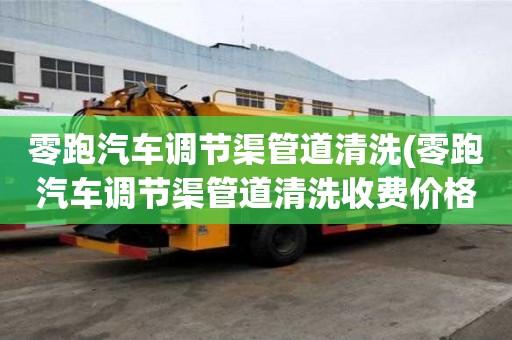 零跑汽車調節渠管道清洗(零跑汽車調節渠管道清洗收費價格)