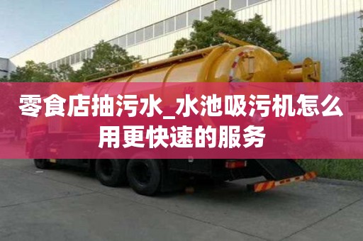 零食店抽污水_水池吸污機怎么用更快速的服務