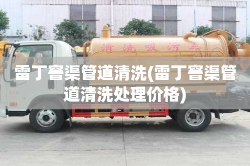 雷丁窨渠管道清洗(雷丁窨渠管道清洗處理價格)