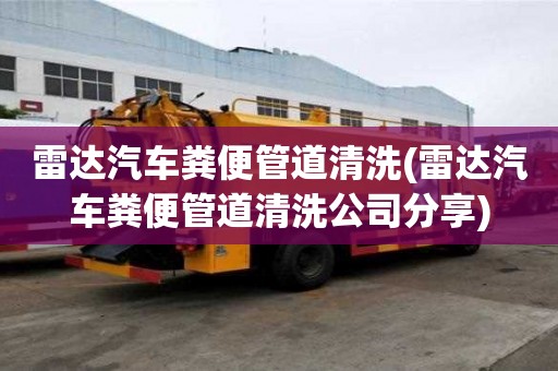 雷達汽車糞便管道清洗(雷達汽車糞便管道清洗公司分享)