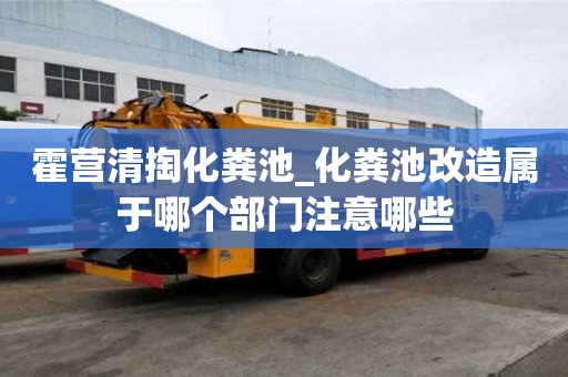 霍營(yíng)清掏化糞池_化糞池改造屬于哪個(gè)部門(mén)注意哪些