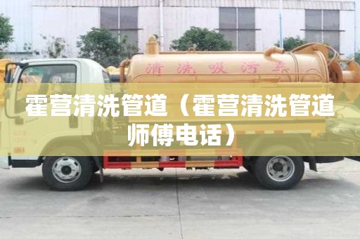 霍營清洗管道（霍營清洗管道師傅電話）