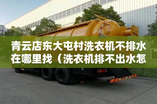 青云店東大屯村洗衣機不排水在哪里找（洗衣機排不出水怎么辦視頻）