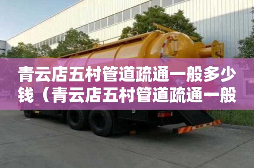 青云店五村管道疏通一般多少錢(青云店五村管道疏通一般多少錢一平方) 青云店五村管道疏通一般多少錢(青云店五村管道疏通一般多少錢一平方)