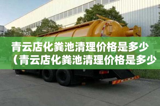 青云店化糞池清理價格是多少（青云店化糞池清理價格是多少錢）