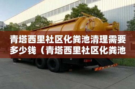 青塔西里社區(qū)化糞池清理需要多少錢(qián)（青塔西里社區(qū)化糞池清理需要多少錢(qián)一次）