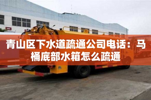 青山區下水道疏通公司電話：馬桶底部水箱怎么疏通