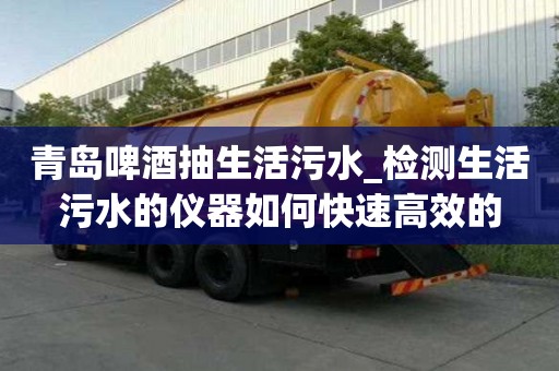 青島啤酒抽生活污水_檢測生活污水的儀器如何快速高效的