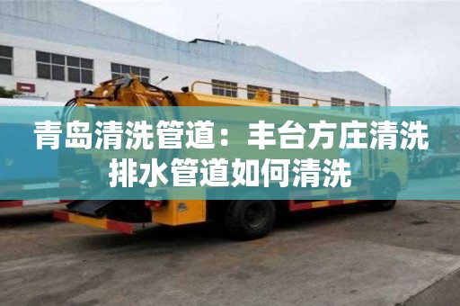 青島清洗管道：豐臺方莊清洗排水管道如何清洗