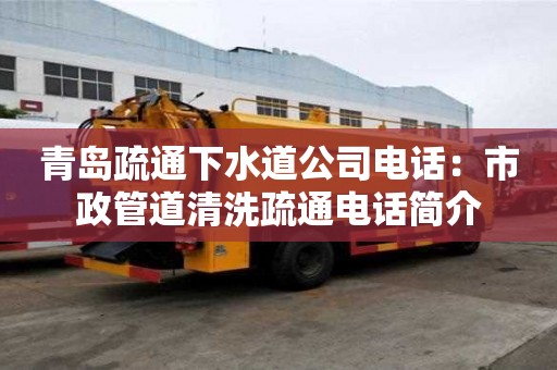 青島疏通下水道公司電話：市政管道清洗疏通電話簡介