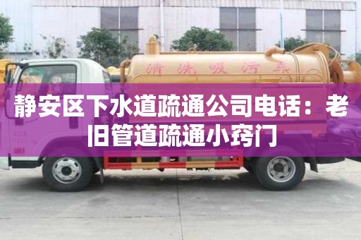 靜安區下水道疏通公司電話：老舊管道疏通小竅門