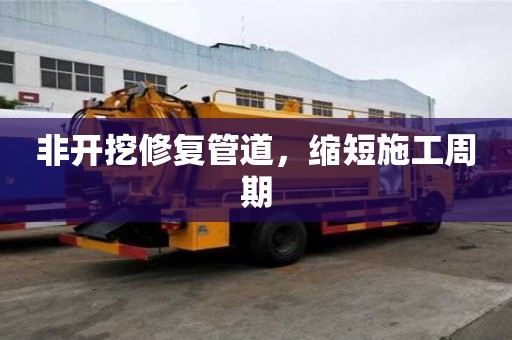 非開挖修復管道，縮短施工周期