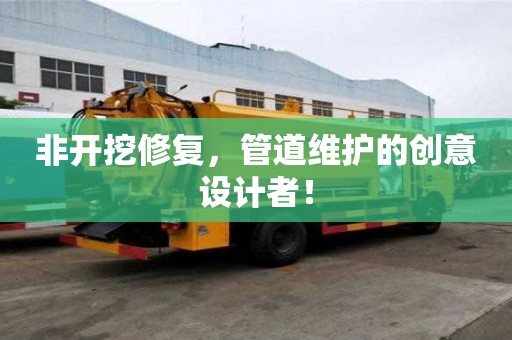 非開挖修復，管道維護的創意設計者！