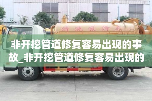 非開挖管道修復容易出現的事故_非開挖管道修復容易出現的事故有哪些