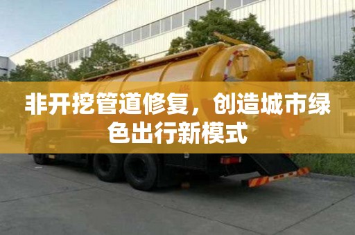 非開挖管道修復，創造城市綠色出行新模式