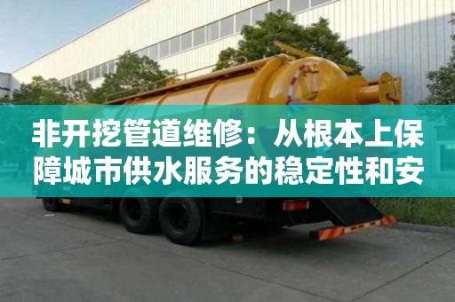 非開挖管道維修：從根本上保障城市供水服務的穩定性和安全性