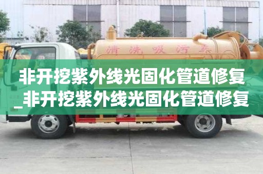 非開挖紫外線光固化管道修復_非開挖紫外線光固化管道修復技術(shù)有幾種