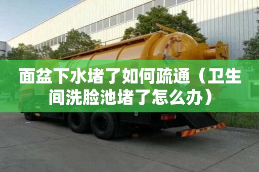 面盆下水堵了如何疏通（衛(wèi)生間洗臉池堵了怎么辦）