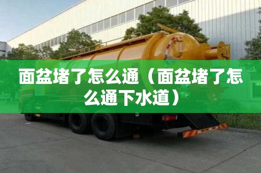 面盆堵了怎么通（面盆堵了怎么通下水道）