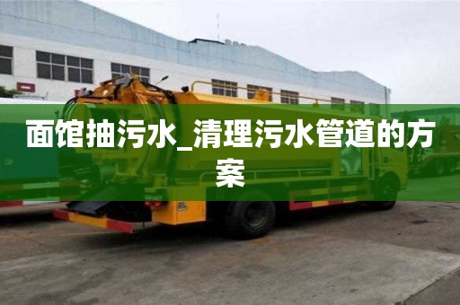 面館抽污水_清理污水管道的方案