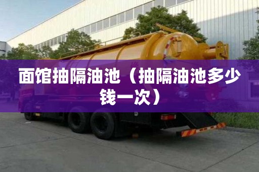 面館抽隔油池（抽隔油池多少錢(qián)一次）