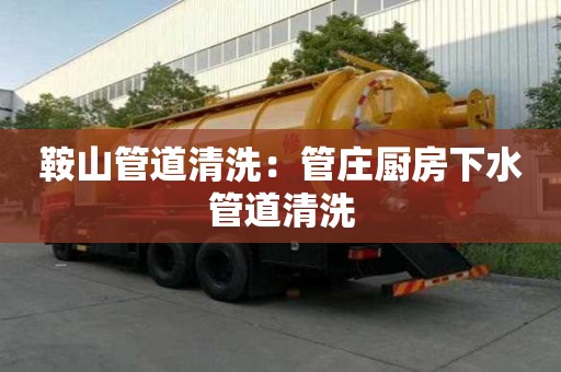 鞍山管道清洗：管莊廚房下水管道清洗