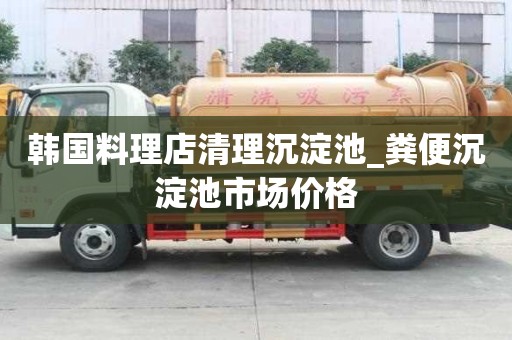 韓國料理店清理沉淀池_糞便沉淀池市場價格