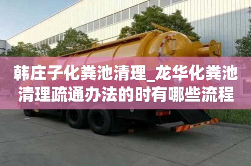 韓莊子化糞池清理_龍華化糞池清理疏通辦法的時有哪些流程