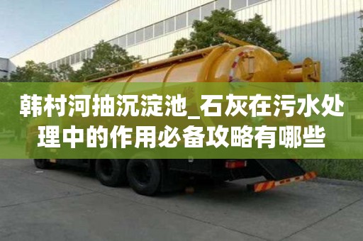 韓村河抽沉淀池_石灰在污水處理中的作用必備攻略有哪些
