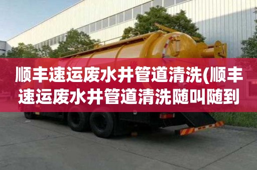 順豐速運廢水井管道清洗(順豐速運廢水井管道清洗隨叫隨到)