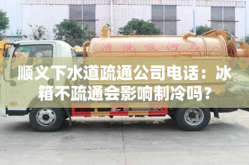 順義下水道疏通公司電話：冰箱不疏通會影響制冷嗎？