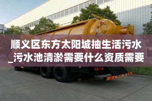 順義區東方太陽城抽生活污水_污水池清淤需要什么資質需要看哪些地方
