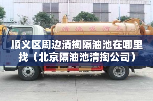順義區(qū)周邊清掏隔油池在哪里找（北京隔油池清掏公司）