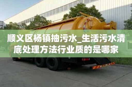 順義區(qū)楊鎮(zhèn)抽污水_生活污水清底處理方法行業(yè)質(zhì)的是哪家