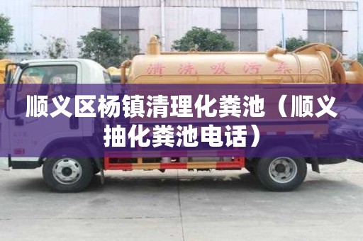 順義區(qū)楊鎮(zhèn)清理化糞池（順義抽化糞池電話）