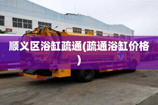 順義區浴缸疏通(疏通浴缸價格) 順義區浴缸疏通(疏通浴缸價格)